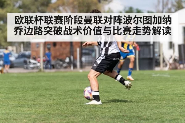 欧联杯联赛阶段曼联对阵波尔图加纳乔边路突破战术价值与比赛走势解读