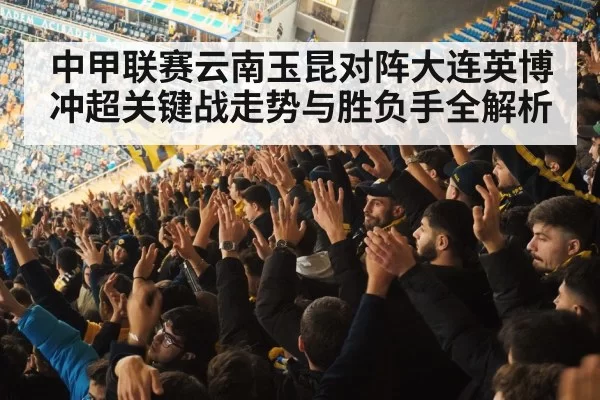 中甲联赛云南玉昆对阵大连英博冲超关键战走势与胜负手全解析
