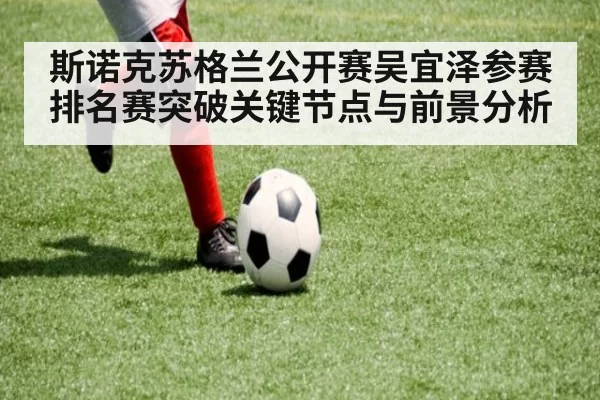 斯诺克苏格兰公开赛吴宜泽参赛排名赛突破关键节点与前景分析