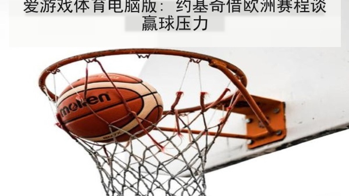 爱游戏体育电脑版: 约基奇借欧洲赛程谈赢球压力